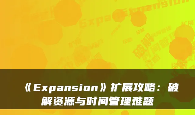 《Expansion》扩展攻略：破解资源与时间管理难题