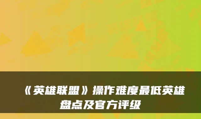 《英雄联盟》操作难度低英雄盘点及官方评级