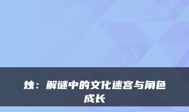 烛：解谜中的文化迷宫与角色成长