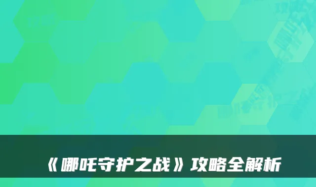 《哪吒守护之战》攻略全解析