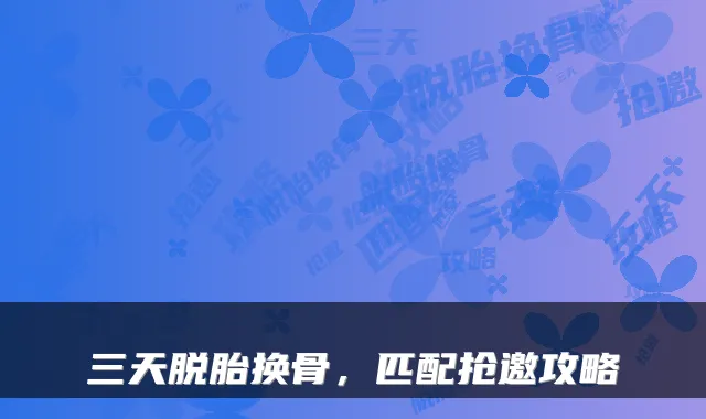三天脱胎换骨，匹配抢邀攻略
