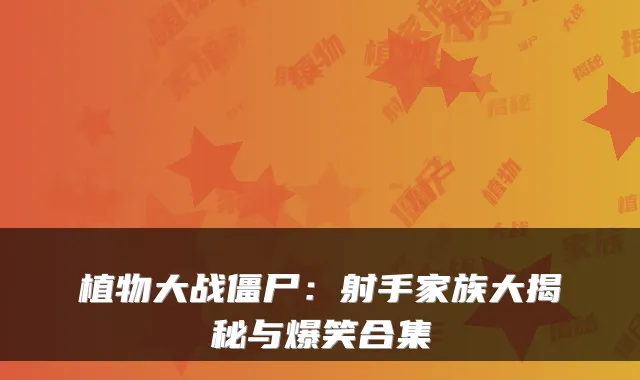 植物大战僵尸：射手家族大揭秘与爆笑合集
