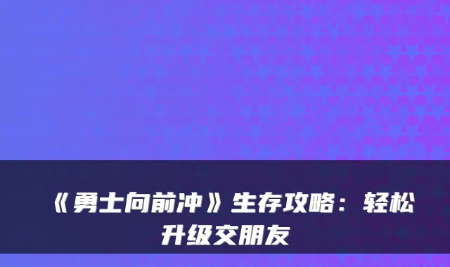 《勇士向前冲》生存攻略：轻松升级交朋友