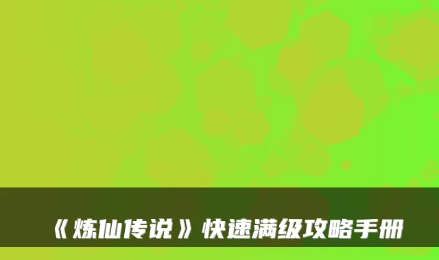 《炼仙传说》快速满级攻略手册