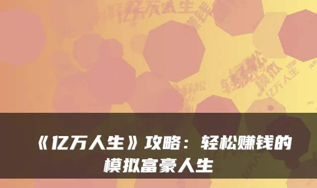 《亿万人生》攻略：轻松赚钱的模拟富豪人生