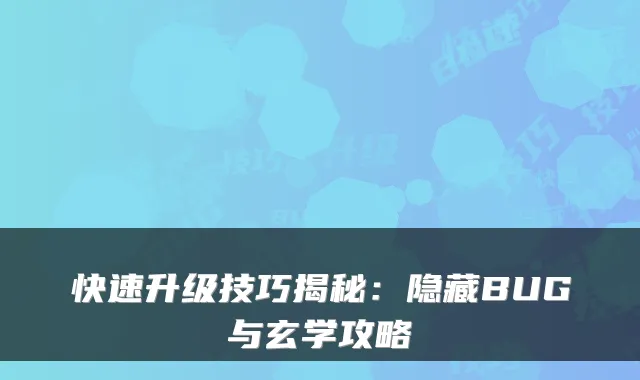 快速升级技巧揭秘：隐藏BUG与玄学攻略