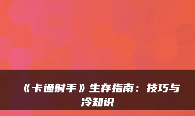 《卡通射手》生存指南：技巧与冷知识