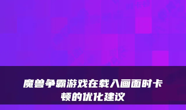 魔兽争霸游戏在载入画面时卡顿的优化建议