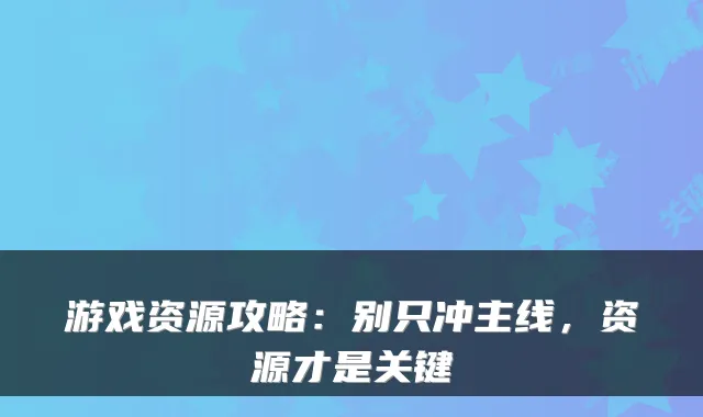 游戏资源攻略：别只冲主线，资源才是关键