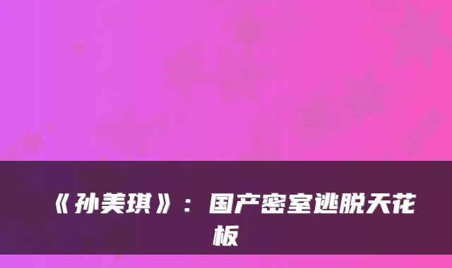 《孙美琪》：国产密室逃脱天花板