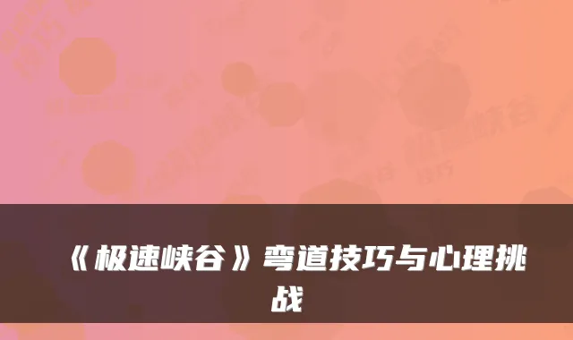 《极速峡谷》弯道技巧与心理挑战
