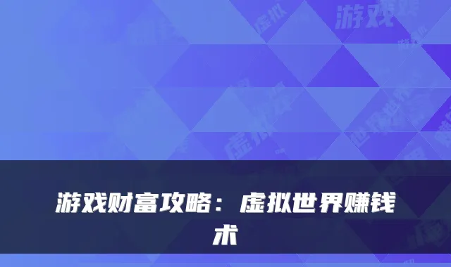游戏财富攻略：虚拟世界赚钱术