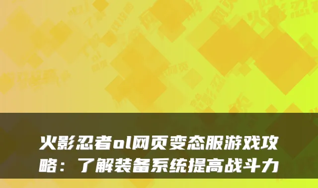 火影忍者ol网页变态服游戏攻略：了解装备系统提高战斗力