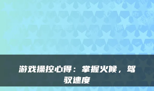 游戏操控心得：掌握火候，驾驭速度