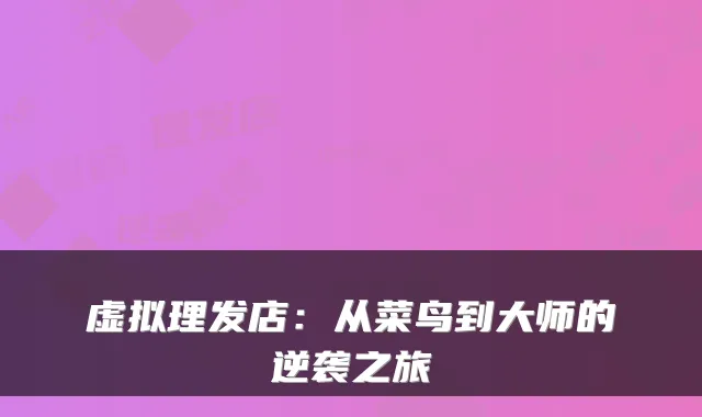 虚拟理发店：从菜鸟到大师的逆袭之旅