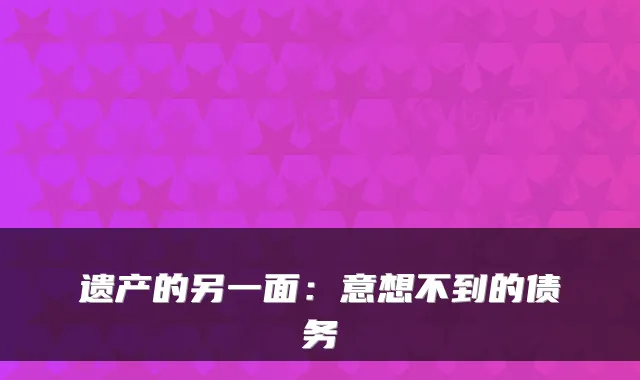 遗产的另一面：意想不到的债务