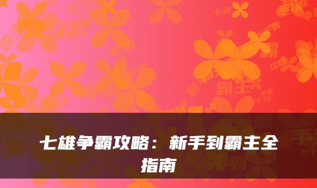 七雄争霸攻略：新手到霸主全指南