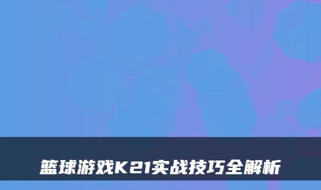 篮球游戏K21实战技巧全解析