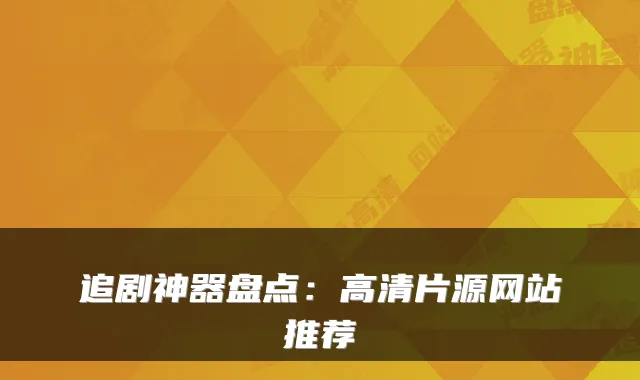 追剧神器盘点：高清片源网站推荐