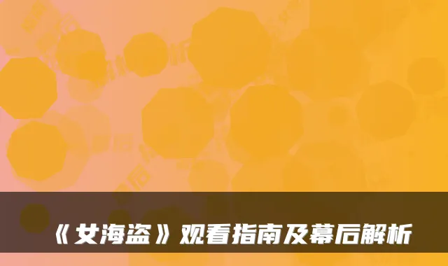 《女海盗》观看指南及幕后解析