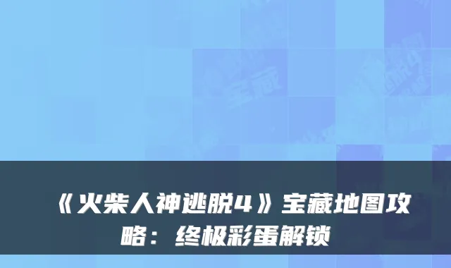 《火柴人神逃脱4》宝藏地图攻略：彩蛋解锁