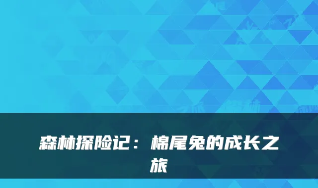 森林探险记：棉尾兔的成长之旅