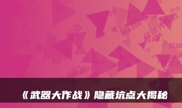 《武器大作战》隐藏坑点大揭秘