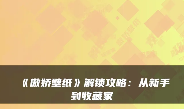 《傲娇壁纸》解锁攻略:从新手到收藏家