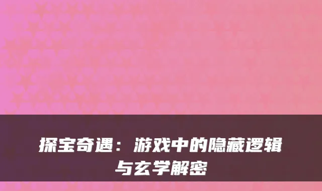 探宝奇遇：游戏中的隐藏逻辑与玄学解密