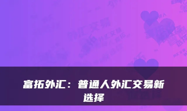 富拓外汇：普通人外汇交易新选择