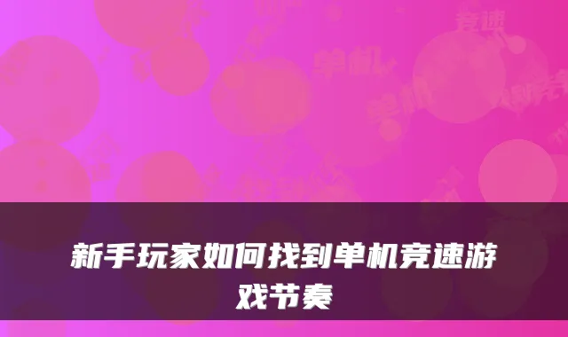 新手玩家如何找到单机竞速游戏节奏