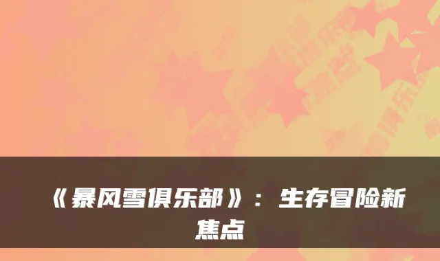 《暴风雪俱乐部》：生存冒险新焦点