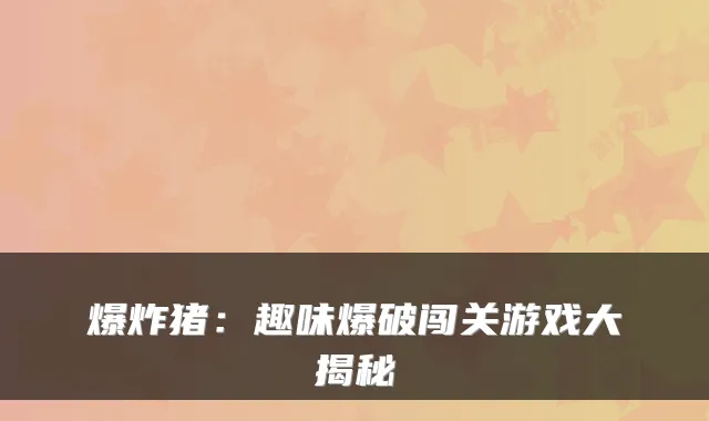 爆炸猪：趣味爆破闯关游戏大揭秘