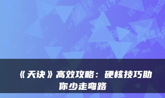 《天诀》高效攻略:硬核技巧助你少走弯路