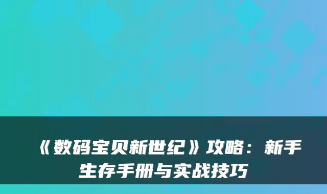《数码宝贝新世纪》攻略：新手生存手册与实战技巧