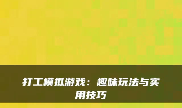 打工模拟游戏：趣味玩法与实用技巧