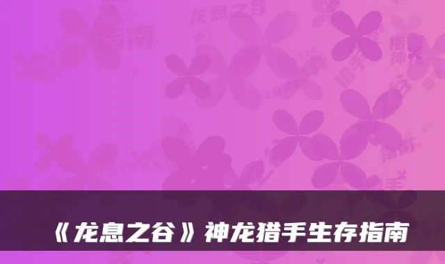 《龙息之谷》神龙猎手生存指南