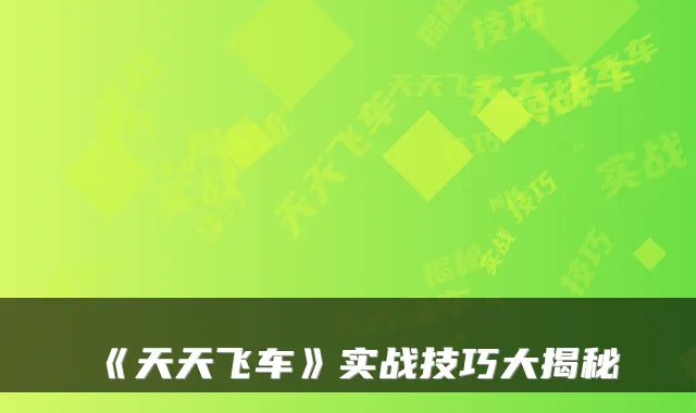 《天天飞车》实战技巧大揭秘