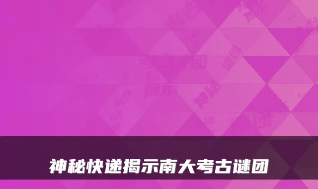 神秘快递揭示南大考古谜团