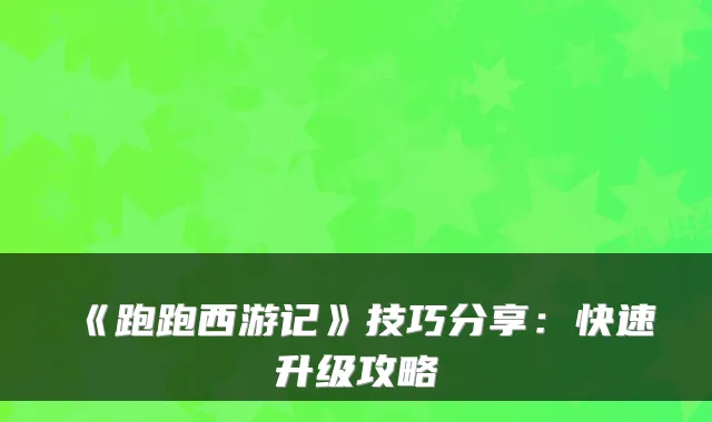 《跑跑西游记》技巧分享：快速升级攻略