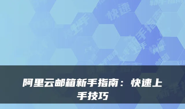 阿里云邮箱新手指南：快速上手技巧
