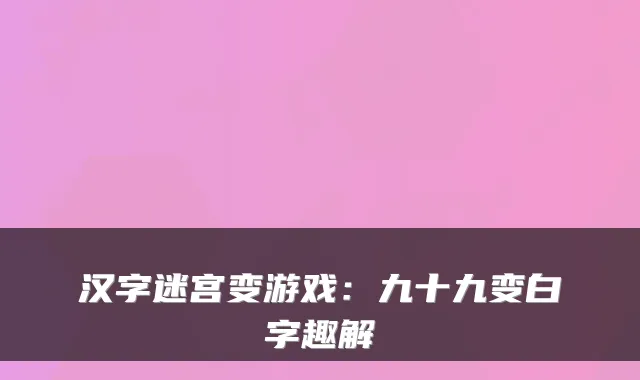 汉字迷宫变游戏：九十九变白字趣解