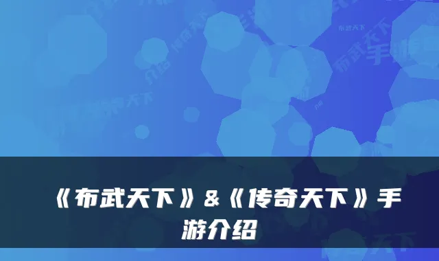 《布武天下》&《传奇天下》手游介绍