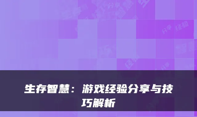 生存智慧：游戏经验分享与技巧解析