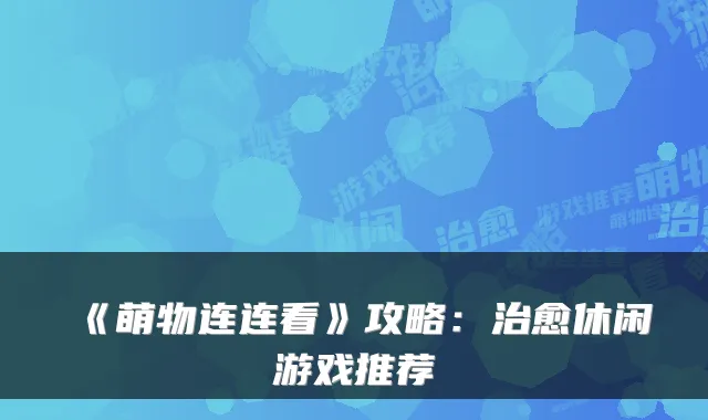 《萌物连连看》攻略：休闲游戏推荐