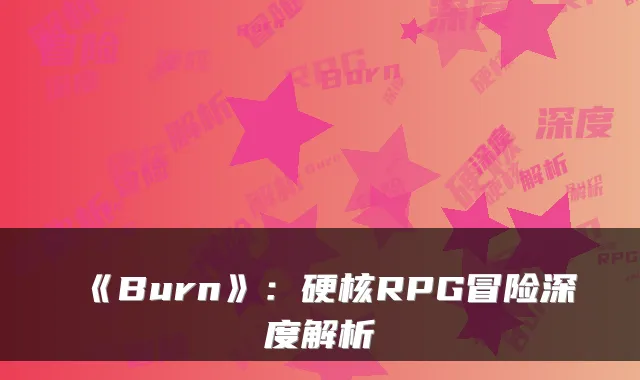《Burn》：硬核RPG冒险深度解析