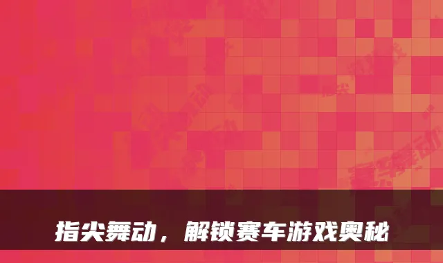 指尖舞动，解锁赛车游戏奥秘