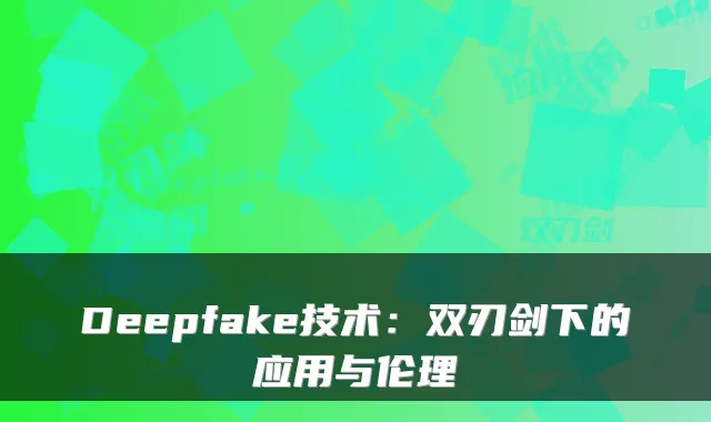 Deepfake技术:双刃剑下的应用与伦理