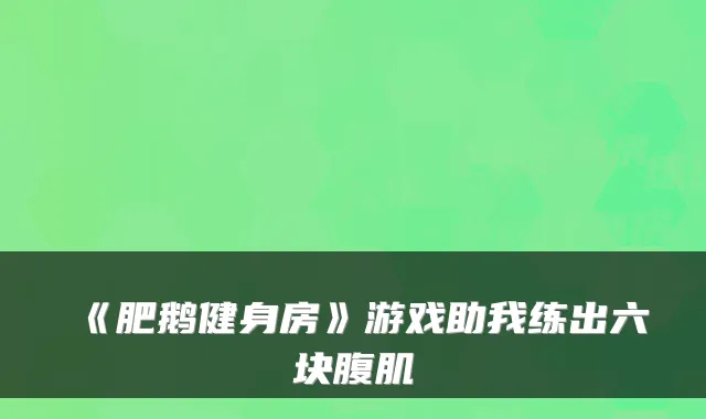 《肥鹅健身房》游戏助我练出六块腹肌