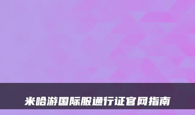 米哈游国际服通行证官网指南